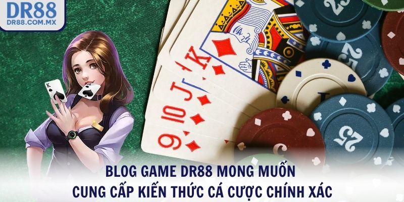 Blog Game DR88 mong muốn cung cấp kiến thức cá cược chính xác