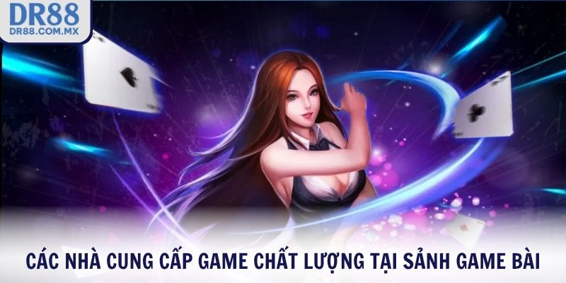 Các nhà cung cấp game chất lượng tại sảnh game bài