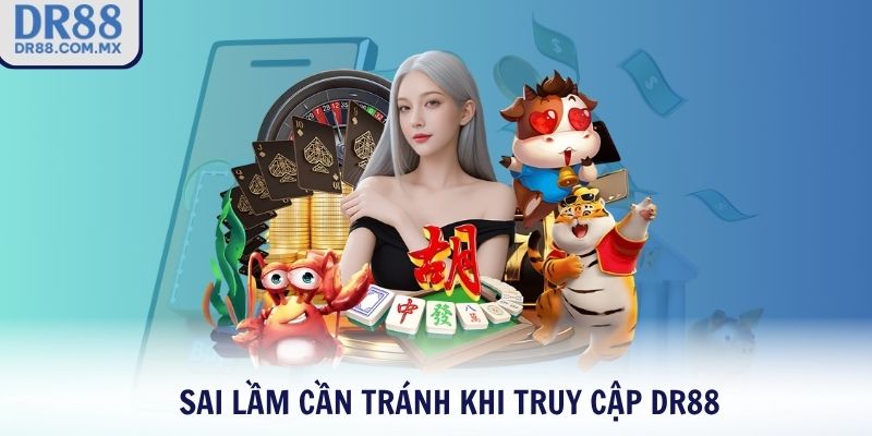 Sai lầm cần tránh khi truy cập DR88